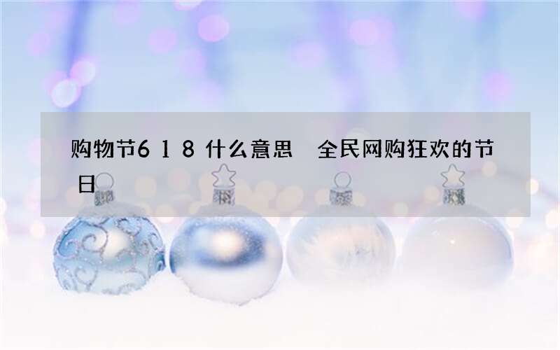 购物节618什么意思 全民网购狂欢的节日